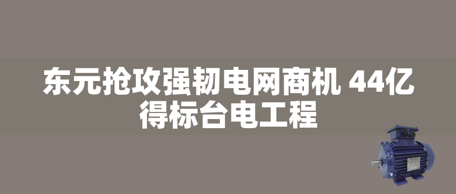 東元搶攻強韌電網(wǎng)商機 44億得標臺電工程東元搶攻強韌電網(wǎng)商機 44億得標臺電工程