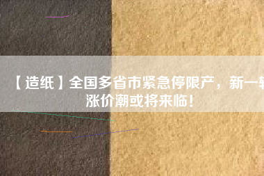 【造紙】全國多省市緊急停限產(chǎn)，新一輪漲價潮或?qū)砼R！