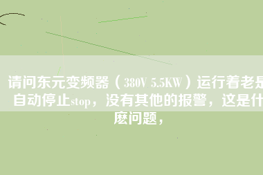 請問東元變頻器（380V 5.5KW）運行著老是自動停止stop，沒有其他的報警，這是什麼問題，