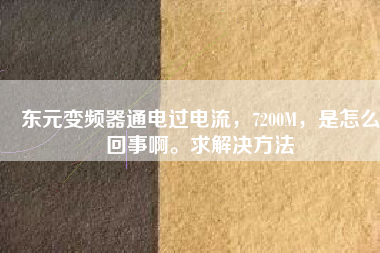 東元變頻器通電過電流，7200M，是怎么回事啊。求解決方法