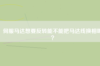伺服馬達(dá)想要反轉(zhuǎn)能不能把馬達(dá)線換相呢？