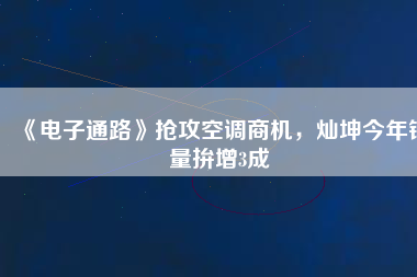 《電子通路》搶攻空調(diào)商機(jī)，燦坤今年銷(xiāo)量拚增3成