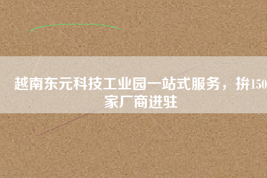 越南東元科技工業(yè)園一站式服務(wù)，拚150家廠商進(jìn)駐