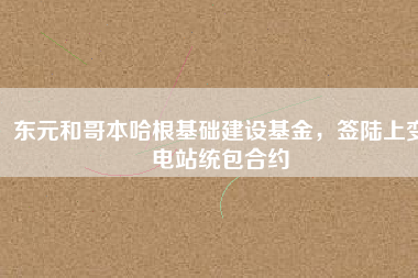 東元和哥本哈根基礎(chǔ)建設(shè)基金，簽陸上變電站統(tǒng)包合約