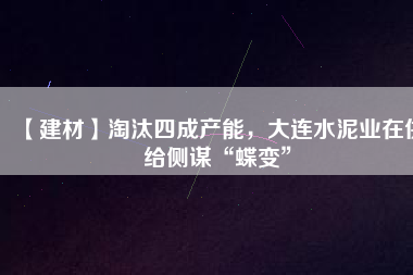 【建材】淘汰四成產能，大連水泥業(yè)在供給側謀“蝶變”