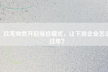 玖龍突然開啟漲價(jià)模式，讓下游企業(yè)怎么過年？