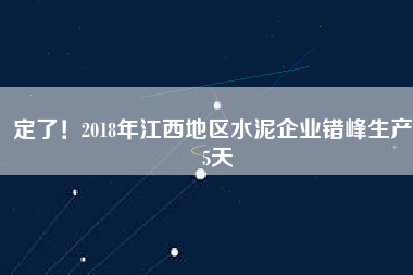 定了！2018年江西地區(qū)水泥企業(yè)錯(cuò)峰生產(chǎn)55天