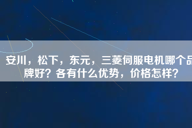 安川，松下，東元，三菱伺服電機(jī)哪個(gè)品牌好？各有什么優(yōu)勢，價(jià)格怎樣？