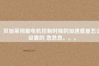 貝加萊伺服電機(jī)控制時(shí)候的加速度是怎么設(shè)置的 急急急。。。