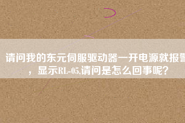 請(qǐng)問我的東元伺服驅(qū)動(dòng)器一開電源就報(bào)警，顯示RL-05,請(qǐng)問是怎么回事呢？