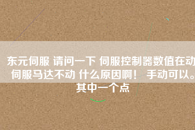 東元伺服 請(qǐng)問一下 伺服控制器數(shù)值在動(dòng) 伺服馬達(dá)不動(dòng) 什么原因?。?手動(dòng)可以。其中一個(gè)點(diǎn)
