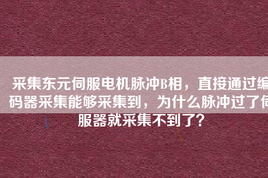 采集東元伺服電機(jī)脈沖B相，直接通過(guò)編碼器采集能夠采集到，為什么脈沖過(guò)了伺服器就采集不到了？