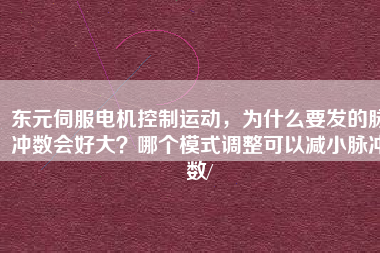 東元伺服電機(jī)控制運(yùn)動(dòng)，為什么要發(fā)的脈沖數(shù)會(huì)好大？哪個(gè)模式調(diào)整可以減小脈沖數(shù)/