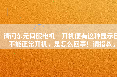 請問東元伺服電機一開機便有這種顯示且不能正常開機，是怎么回事！請指教。