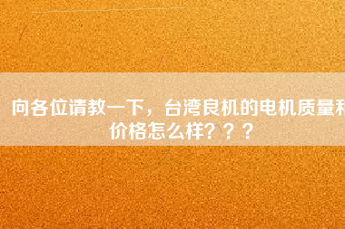 向各位請教一下，臺灣良機的電機質(zhì)量和價格怎么樣？？？