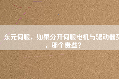 東元伺服，如果分開伺服電機與驅(qū)動器買，那個貴些？
