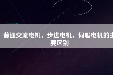 普通交流電機，步進電機，伺服電機的主要區(qū)別