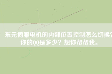 東元伺服電機的內(nèi)部位置控制怎么切換？你的QQ是多少？想你幫幫我。