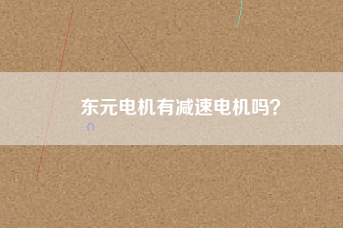 東元電機(jī)有減速電機(jī)嗎？