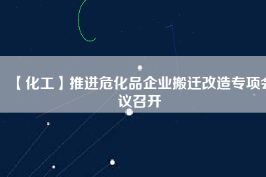 【化工】推進(jìn)?；菲髽I(yè)搬遷改造專項會議召開