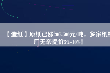 【造紙】原紙已漲200-500元/噸，多家紙板廠無奈提價5%-10%！