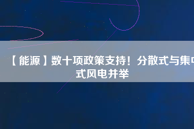 【能源】數(shù)十項政策支持！分散式與集中式風電并舉