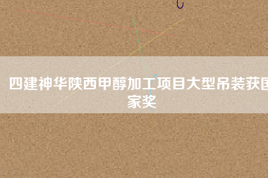 四建神華陜西甲醇加工項(xiàng)目大型吊裝獲國家獎