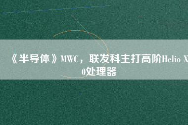 《半導(dǎo)體》MWC，聯(lián)發(fā)科主打高階Helio X30處理器