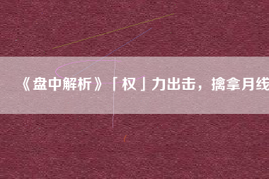 《盤中解析》「權(quán)」力出擊，擒拿月線