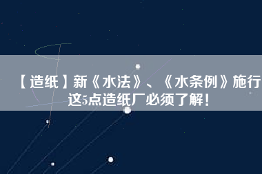 【造紙】新《水法》、《水條例》施行，這5點造紙廠必須了解！