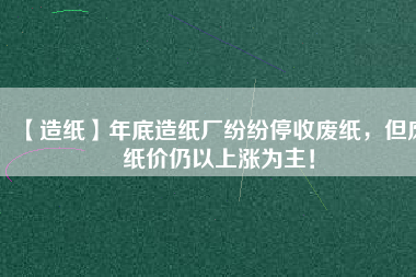 【造紙】年底造紙廠紛紛停收廢紙，但廢紙價仍以上漲為主！