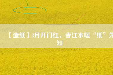 【造紙】3月開(kāi)門(mén)紅，春江水暖“紙”先知