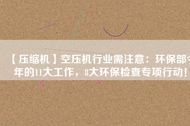 【壓縮機(jī)】空壓機(jī)行業(yè)需注意：環(huán)保部今年的11大工作，8大環(huán)保檢查專項(xiàng)行動(dòng)！