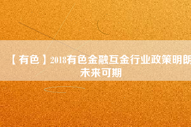 【有色】2018有色金融互金行業(yè)政策明朗、未來可期
