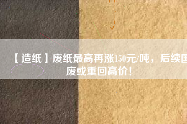 【造紙】廢紙最高再漲150元/噸，后續(xù)國(guó)廢或重回高價(jià)！