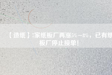 【造紙】7家紙板廠再漲5%~8%，已有紙板廠停止接單！