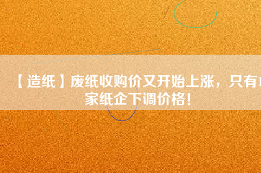 【造紙】廢紙收購價又開始上漲，只有15家紙企下調(diào)價格！