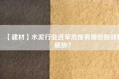 【建材】水泥行業(yè)進軍危廢有哪些挑戰(zhàn)和威脅？
