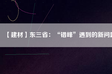 【建材】東三?。骸板e(cuò)峰”遇到的新問(wèn)題