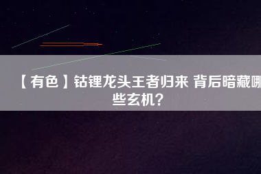 【有色】鈷鋰龍頭王者歸來(lái) 背后暗藏哪些玄機(jī)？