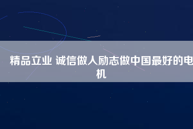 精品立業(yè) 誠信做人勵(lì)志做中國最好的電機(jī)
          