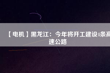 【電機】黑龍江：今年將開工建設(shè)4條高速公路
          