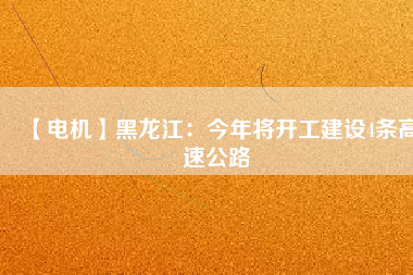 【電機】黑龍江：今年將開工建設(shè)4條高速公路
          