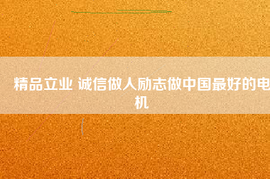 精品立業(yè) 誠信做人勵(lì)志做中國最好的電機(jī)
          