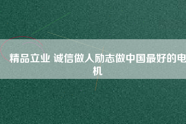 精品立業(yè) 誠信做人勵(lì)志做中國最好的電機(jī)
          