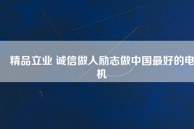 精品立業(yè) 誠信做人勵(lì)志做中國最好的電機(jī)
          