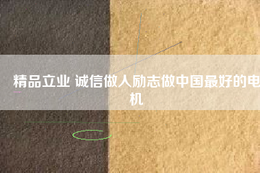 精品立業(yè) 誠信做人勵(lì)志做中國最好的電機(jī)
          