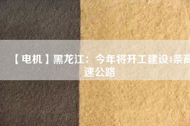 【電機】黑龍江：今年將開工建設(shè)4條高速公路
          