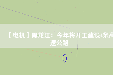 【電機】黑龍江：今年將開工建設(shè)4條高速公路
          