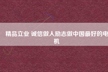 精品立業(yè) 誠信做人勵(lì)志做中國最好的電機(jī)
          